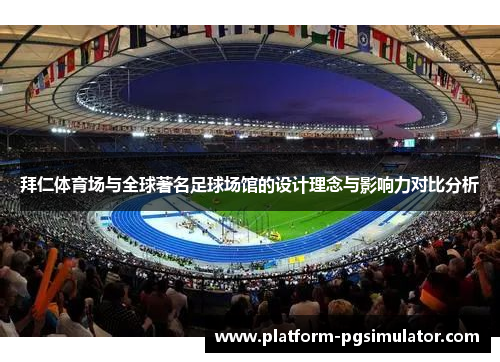 拜仁体育场与全球著名足球场馆的设计理念与影响力对比分析