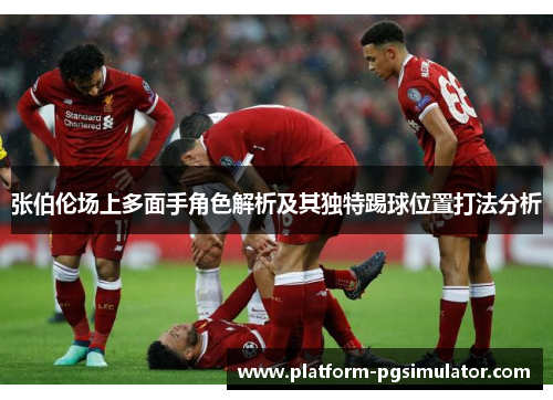张伯伦场上多面手角色解析及其独特踢球位置打法分析