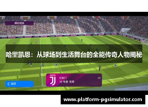 哈里凯恩：从球场到生活舞台的全能传奇人物揭秘