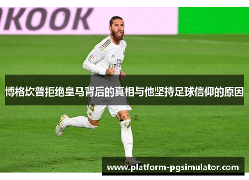 博格坎普拒绝皇马背后的真相与他坚持足球信仰的原因 博格坎普拒绝皇马背后的真相与他坚持足球信仰的原因