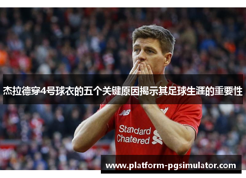 杰拉德穿4号球衣的五个关键原因揭示其足球生涯的重要性