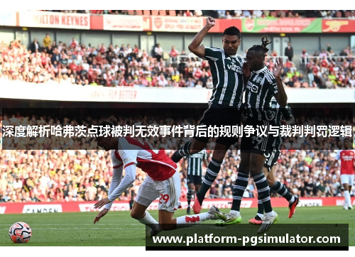 深度解析哈弗茨点球被判无效事件背后的规则争议与裁判判罚逻辑