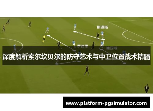 深度解析索尔坎贝尔的防守艺术与中卫位置战术精髓 深度解析索尔坎贝尔的防守艺术与中卫位置战术精髓