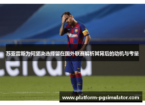 苏亚雷斯为何坚决选择留在国外联赛解析其背后的动机与考量 苏亚雷斯为何坚决选择留在国外联赛解析其背后的动机与考量