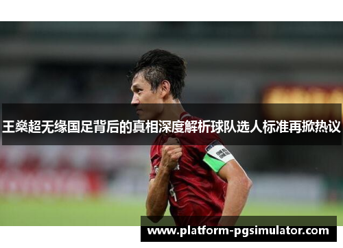 王燊超无缘国足背后的真相深度解析球队选人标准再掀热议