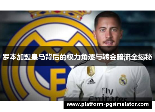 罗本加盟皇马背后的权力角逐与转会暗流全揭秘