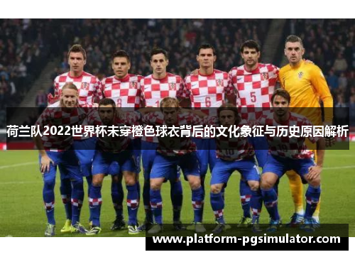 荷兰队2022世界杯未穿橙色球衣背后的文化象征与历史原因解析